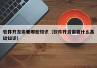 软件开发需要哪些知识（软件开发需要什么基础知识）