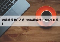 网站建设推广方式（网站建设推广方式有几种）