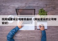 找网站建设公司哪家最好（网站建设的公司哪家好）