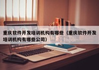 重庆软件开发培训机构有哪些（重庆软件开发培训机构有哪些公司）