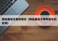 网站建设方案和报价（网站建设方案和报价的区别）