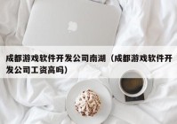 成都游戏软件开发公司南湖（成都游戏软件开发公司工资高吗）