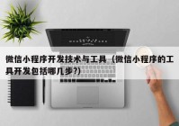 微信小程序开发技术与工具（微信小程序的工具开发包括哪几步?）