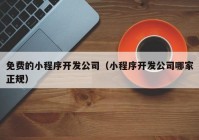 免费的小程序开发公司（小程序开发公司哪家正规）