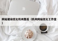 网站建设优化杭州售后（杭州网站优化工作室）