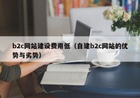 b2c网站建设费用低（自建b2c网站的优势与劣势）