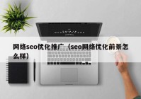 网络seo优化推广（seo网络优化前景怎么样）