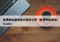 免费网站建设设计制作公司（免费网站建设itcask）