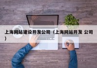 上海网站建设开发公司（上海网站开发 公司）