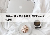 淘宝seo优化是什么意思（淘宝seo 优化软件）