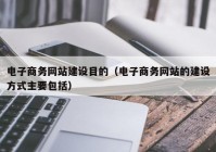 电子商务网站建设目的（电子商务网站的建设方式主要包括）