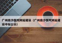 广州南沙医院网站建设（广州南沙医院网站建设中标公示）