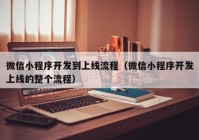 微信小程序开发到上线流程（微信小程序开发上线的整个流程）