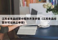 江苏省食品经营小程序开发步骤（江苏食品经营许可证网上申报）