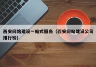 西安网站建设一站式服务（西安网站建设公司排行榜）