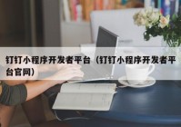 钉钉小程序开发者平台（钉钉小程序开发者平台官网）