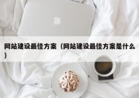 网站建设最佳方案（网站建设最佳方案是什么）