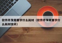 软件开发需要学什么耗材（软件开发需要学什么耗材技术）