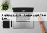 贵阳做网站建设公司（贵阳做网站建设公司哪家好）