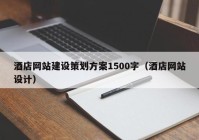 酒店网站建设策划方案1500字（酒店网站设计）