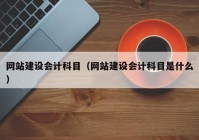 网站建设会计科目（网站建设会计科目是什么）