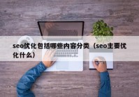 seo优化包括哪些内容分类（seo主要优化什么）