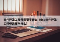 软件开发工程师需要学什么（dsp软件开发工程师需要学什么）