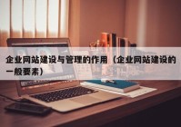 企业网站建设与管理的作用（企业网站建设的一般要素）