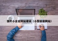 强的小企业网站建设（小型企业网站）