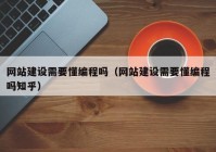 网站建设需要懂编程吗（网站建设需要懂编程吗知乎）