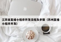 江苏省直播小程序开发流程及步骤（苏州直播小程序开发）