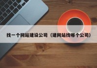 找一个网站建设公司（建网站找哪个公司）