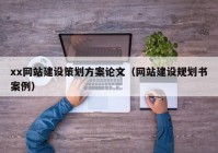 xx网站建设策划方案论文（网站建设规划书案例）