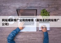 网站建设推广公司找哪家（最知名的网站推广公司）