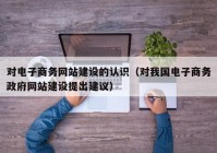 对电子商务网站建设的认识（对我国电子商务政府网站建设提出建议）