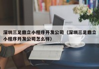 深圳三足鼎立小程序开发公司（深圳三足鼎立小程序开发公司怎么样）