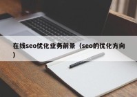 在线seo优化业务前景（seo的优化方向）