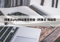 阿里云php网站建设教程（阿里云 网站搭建）