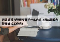 网站建设与管理专业学什么内容（网站建设与管理好找工作吗）