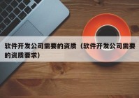 软件开发公司需要的资质（软件开发公司需要的资质要求）