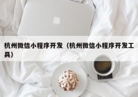 杭州微信小程序开发（杭州微信小程序开发工具）