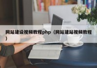 网站建设视频教程php（网站建站视频教程）