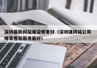 深圳最新网站建设哪里好（深圳建网站公司 哪家售后服务最好）