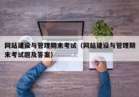 网站建设与管理期末考试（网站建设与管理期末考试题及答案）