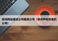 郑州网站建设公司服务公司（郑州网站搭建的公司）