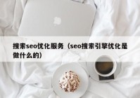 搜索seo优化服务（seo搜索引擎优化是做什么的）