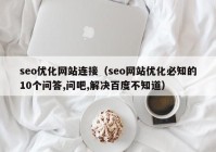 seo优化网站连接（seo网站优化必知的10个问答,问吧,解决百度不知道）