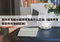 软件开发和小程序开发有什么区别（程序开发和软件开发的区别）