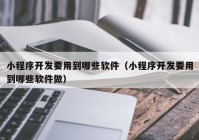 小程序开发要用到哪些软件（小程序开发要用到哪些软件做）